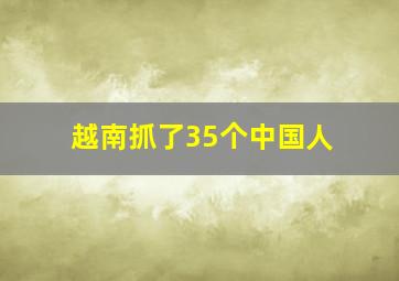 越南抓了35个中国人