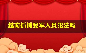 越南抓捕我军人员犯法吗