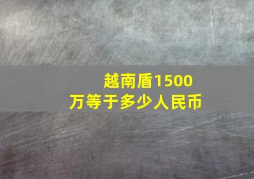 越南盾1500万等于多少人民币