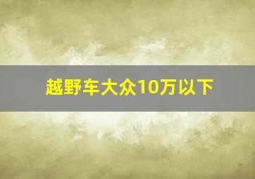 越野车大众10万以下