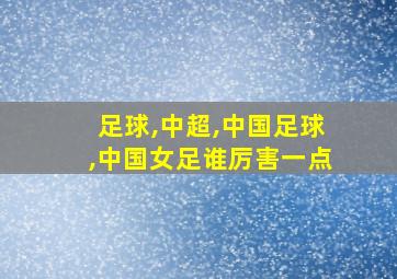 足球,中超,中国足球,中国女足谁厉害一点