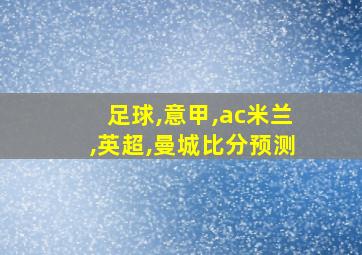 足球,意甲,ac米兰,英超,曼城比分预测