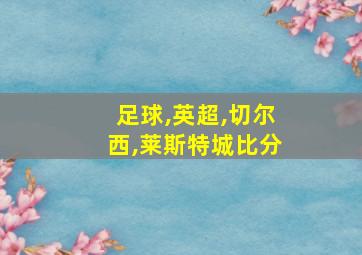 足球,英超,切尔西,莱斯特城比分