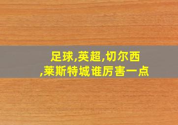 足球,英超,切尔西,莱斯特城谁厉害一点