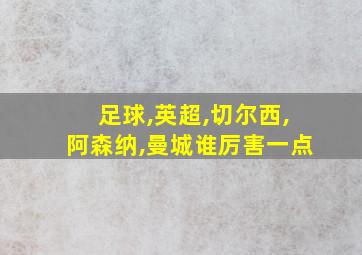 足球,英超,切尔西,阿森纳,曼城谁厉害一点