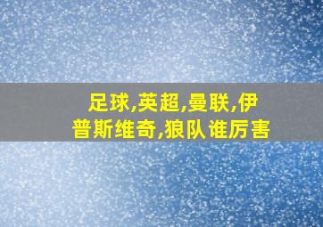 足球,英超,曼联,伊普斯维奇,狼队谁厉害