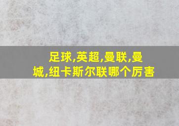 足球,英超,曼联,曼城,纽卡斯尔联哪个厉害