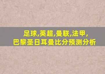 足球,英超,曼联,法甲,巴黎圣日耳曼比分预测分析