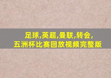 足球,英超,曼联,转会,五洲杯比赛回放视频完整版