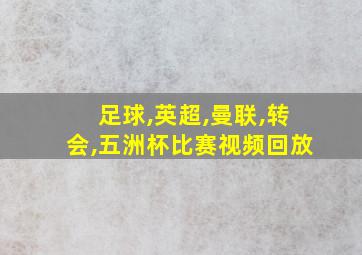 足球,英超,曼联,转会,五洲杯比赛视频回放