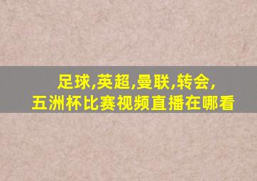 足球,英超,曼联,转会,五洲杯比赛视频直播在哪看