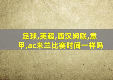 足球,英超,西汉姆联,意甲,ac米兰比赛时间一样吗