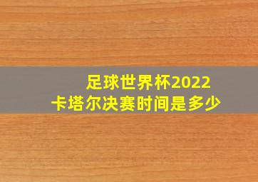 足球世界杯2022卡塔尔决赛时间是多少