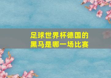 足球世界杯德国的黑马是哪一场比赛