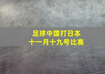 足球中国打日本十一月十九号比赛