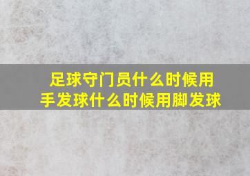 足球守门员什么时候用手发球什么时候用脚发球