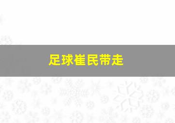 足球崔民带走