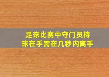 足球比赛中守门员持球在手需在几秒内离手