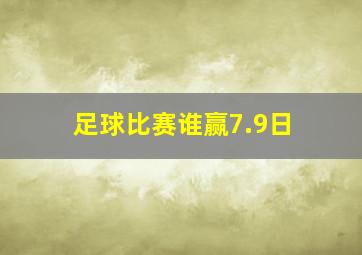 足球比赛谁赢7.9日