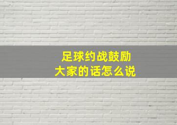 足球约战鼓励大家的话怎么说