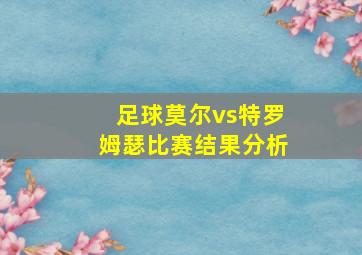 足球莫尔vs特罗姆瑟比赛结果分析