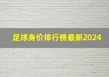 足球身价排行榜最新2024