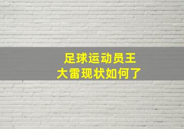 足球运动员王大雷现状如何了