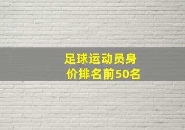 足球运动员身价排名前50名