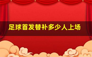 足球首发替补多少人上场