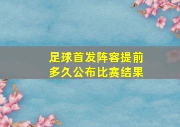 足球首发阵容提前多久公布比赛结果