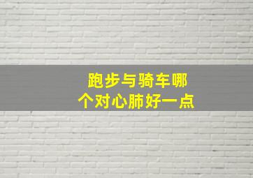 跑步与骑车哪个对心肺好一点