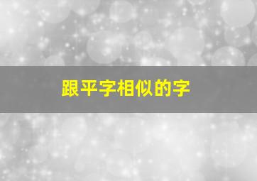 跟平字相似的字