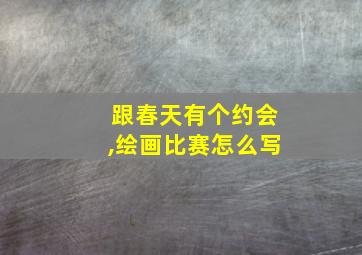 跟春天有个约会,绘画比赛怎么写