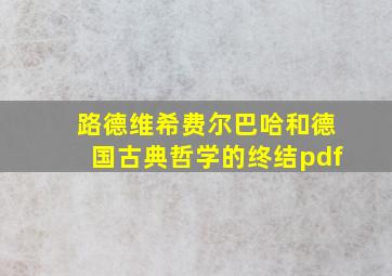 路德维希费尔巴哈和德国古典哲学的终结pdf