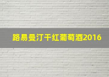 路易曼汀干红葡萄酒2016