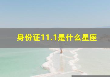 身份证11.1是什么星座