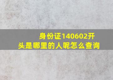 身份证140602开头是哪里的人呢怎么查询