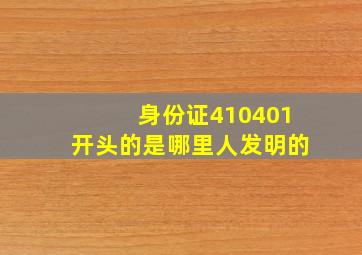 身份证410401开头的是哪里人发明的