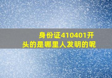 身份证410401开头的是哪里人发明的呢