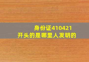 身份证410421开头的是哪里人发明的