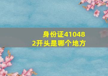 身份证410482开头是哪个地方