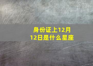 身份证上12月12日是什么星座