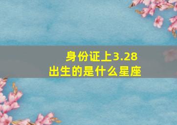 身份证上3.28出生的是什么星座