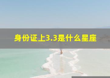 身份证上3.3是什么星座