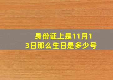 身份证上是11月13日那么生日是多少号