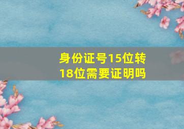 身份证号15位转18位需要证明吗