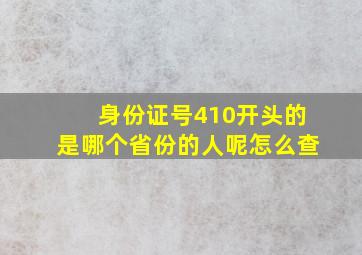 身份证号410开头的是哪个省份的人呢怎么查