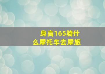 身高165骑什么摩托车去摩旅