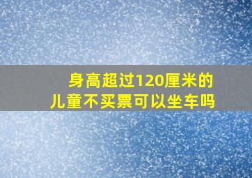 身高超过120厘米的儿童不买票可以坐车吗