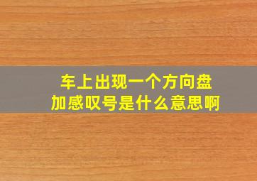 车上出现一个方向盘加感叹号是什么意思啊